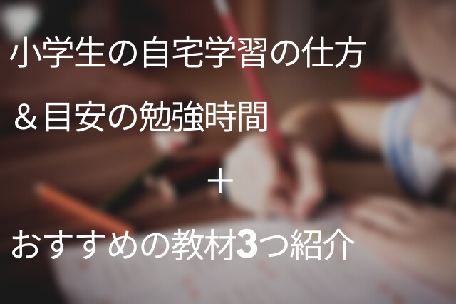 小学生の自宅学習の学習方法や目安の勉強時間を解説 おすすめの教材も紹介