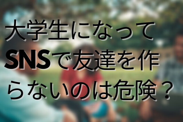 大学生になってsns上で友達を作らないのは危険 Twitterを使わないデメリットとは