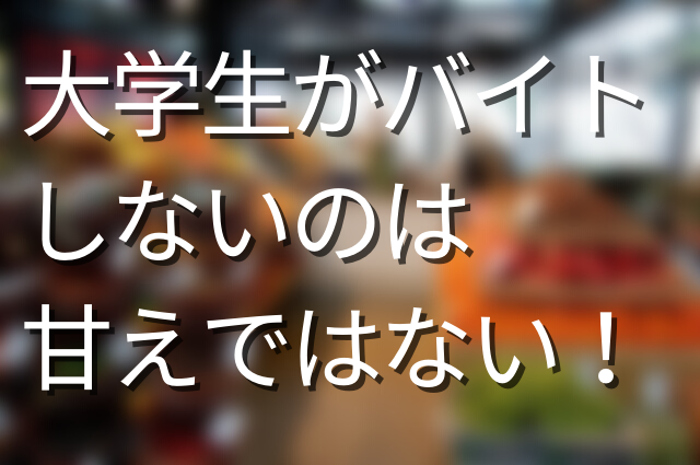 大学生 バイトしないのは甘えではない 迷う人は現状と照らし合わせるべし