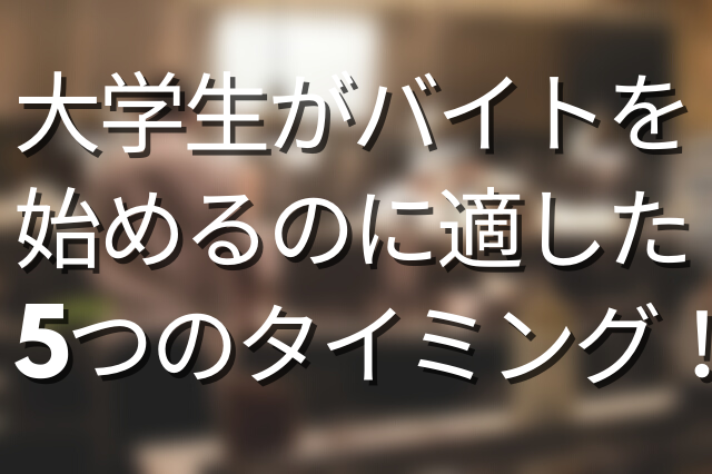 大学生 バイトはいつから始めるか迷う 5つの適したタイミングとは