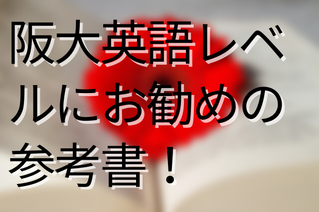 阪大生が勧める大学受験英語におすすめの参考書 これで余裕で合格だ