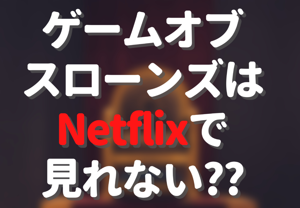 最新 ゲームオブスローンズはnetflixで配信されない 無料で見れるのはどれ